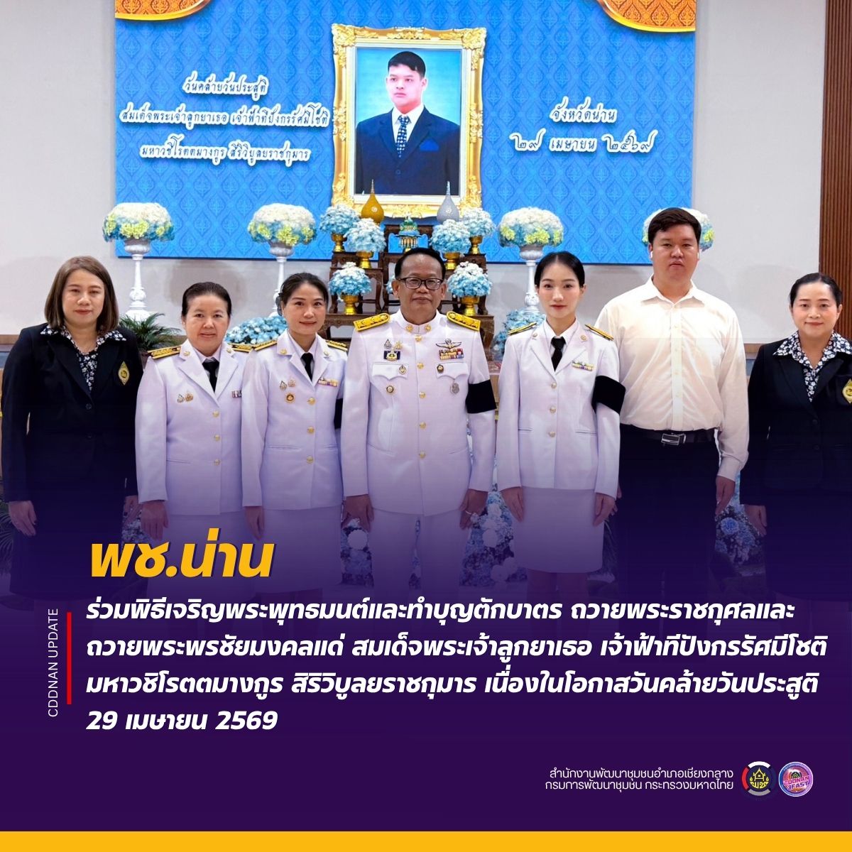 พช.น่าน ร่วมพิธีเจริญพระพุทธมนต์และทำบุญตักบาตร ถวายพระราชกุศลและถวายพระพรชัยมงคลแด่ สมเด็จพระเจ้าลูกยาเธอ เจ้าฟ้าทีปังกรรัศมีโชติ มหาวชิโรตตมางกูร สิริวิบูลยราชกุมาร เนื่องในโอกาสวันคล้ายวันประสูติ 29 เมษายน 2569